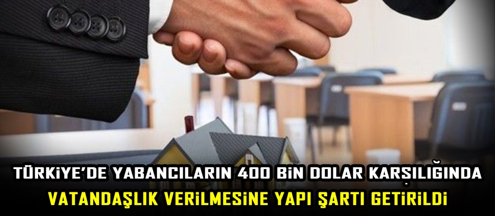 Türkiye’de Yabancıların 400 Bin Dolar Karşılığında Vatandaşlık Verilmesine Yapı Şartı Getirildi