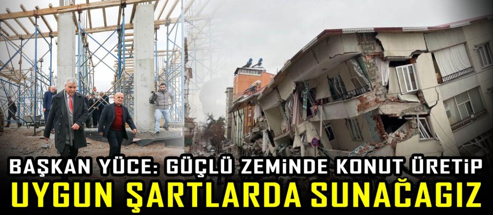 Başkan Yüce: Güçlü zeminde konut üretip uygun şartlarda sunacağız