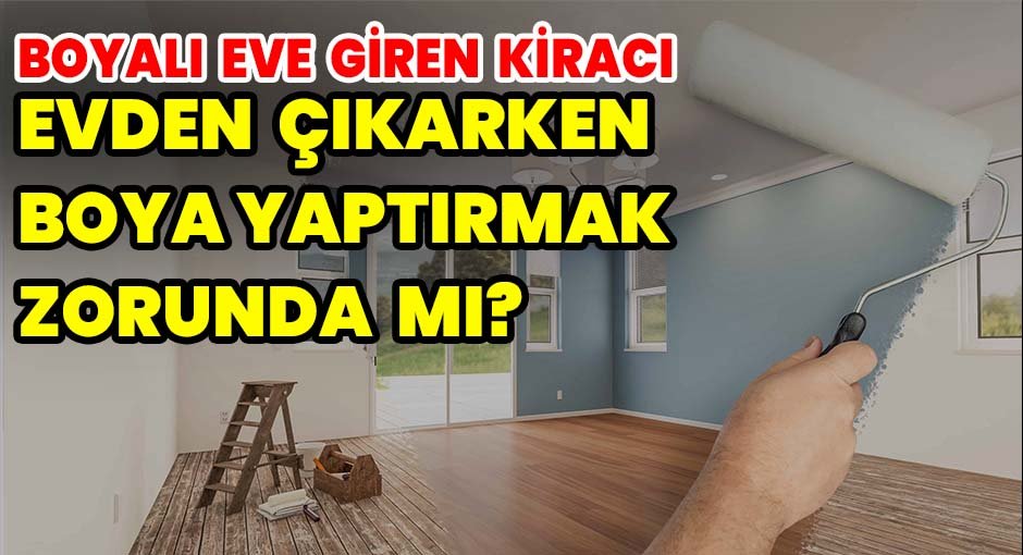 Boyalı eve giren kiracı evden çıkarken boya yaptırmak zorunda mı?