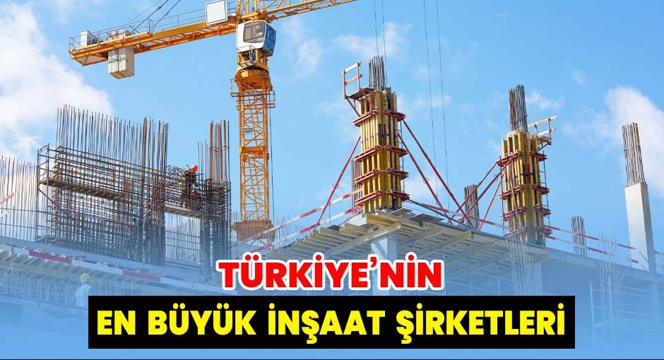 Türkiye’nin En Büyük İnşaat Şirketleri