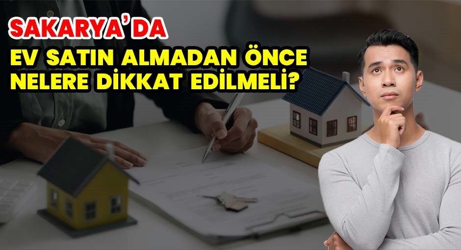 Sakarya’da Ev Satın Almadan Önce Nelere Dikkat Edilmeli?