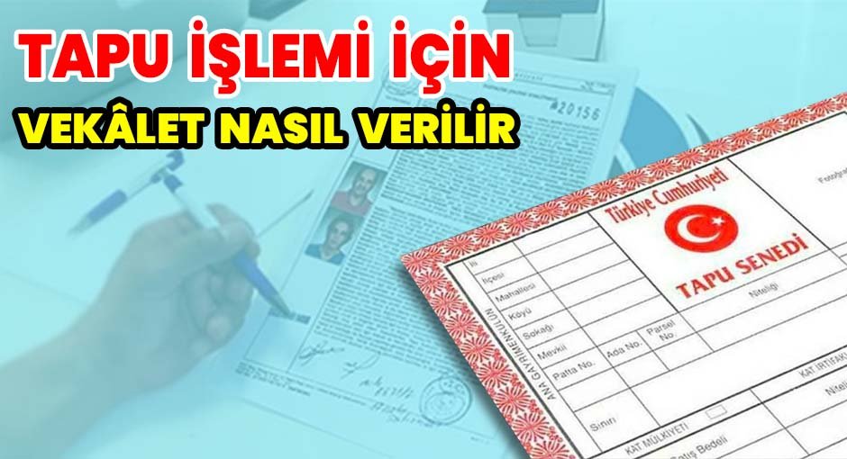 Tapu İşlemi İçin Vekâlet Nasıl Verilir ?