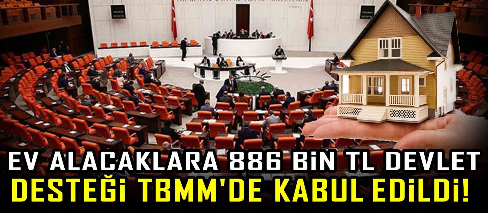 Ev alacaklara 886 Bin TL devlet desteği TBMM'de kabul edildi!