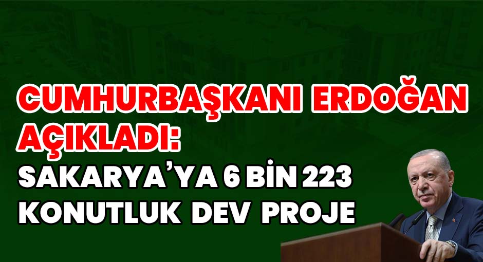 Cumhurbaşkanı Erdoğan Açıkladı: Sakarya’ya 6 Bin 223 Konutluk Dev Proje