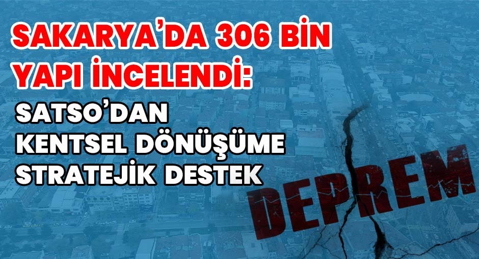 Sakarya’da 306 Bin Yapı İncelendi: SATSO’dan Kentsel Dönüşüme Stratejik Destek